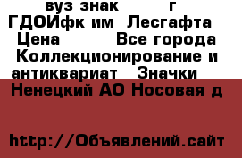 1.1) вуз знак : 1976 г - ГДОИфк им. Лесгафта › Цена ­ 249 - Все города Коллекционирование и антиквариат » Значки   . Ненецкий АО,Носовая д.